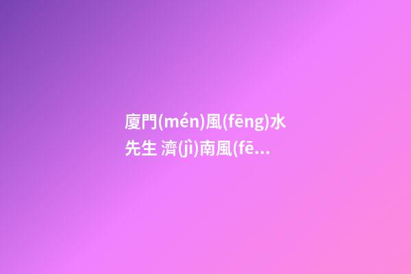 廈門(mén)風(fēng)水先生 濟(jì)南風(fēng)水先生